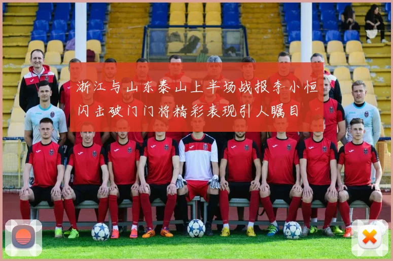 浙江与山东泰山上半场战报李小恒闪击破门门将精彩表现引人瞩目