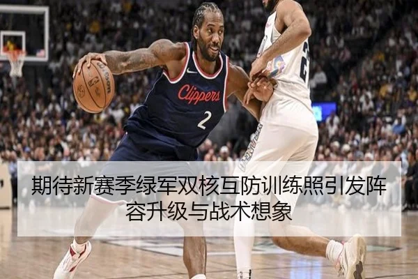 期待新赛季绿军双核互防训练照引发阵容升级与战术想象 - leyusports