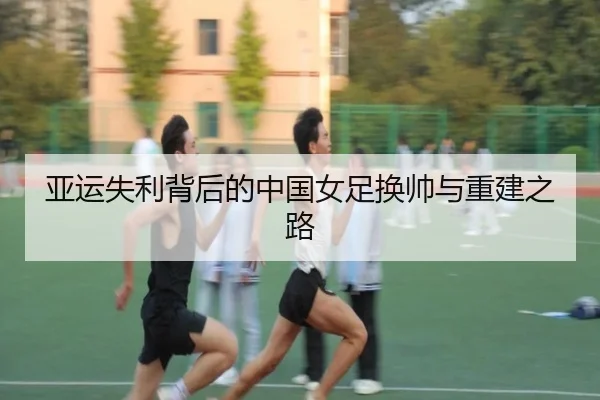 亚运失利背后的中国女足换帅与重建之路 - leyusports